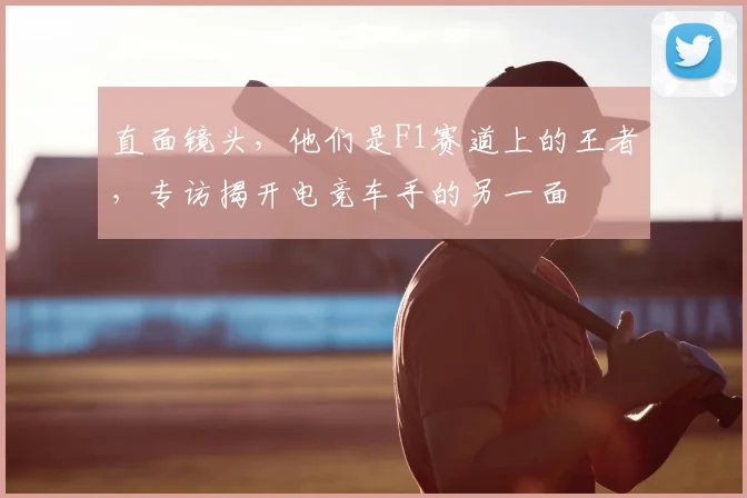 直面镜头,他们是F1赛道上的王者,专访揭开电竞车手的另一面