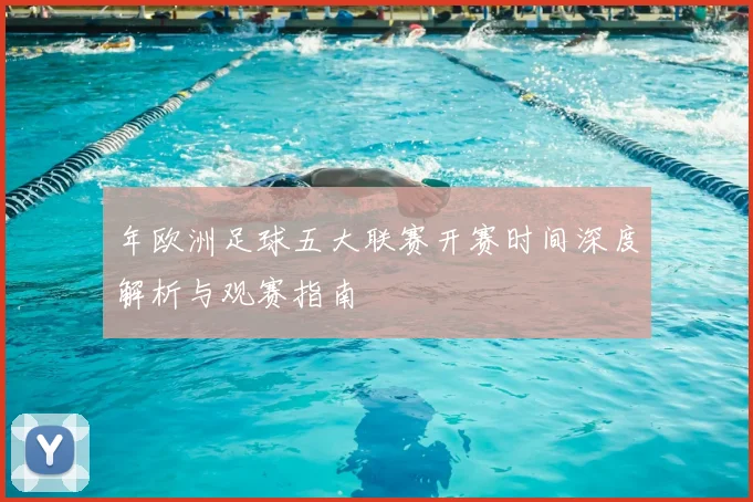 年欧洲足球五大联赛开赛时间深度解析与观赛指南