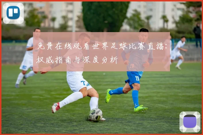 免费在线观看世界足球比赛直播:权威指南与深度分析