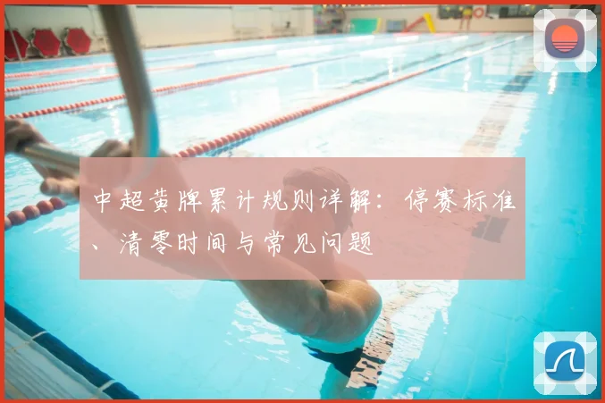 中超黄牌累计规则详解：停赛标准、清零时间与常见问题
