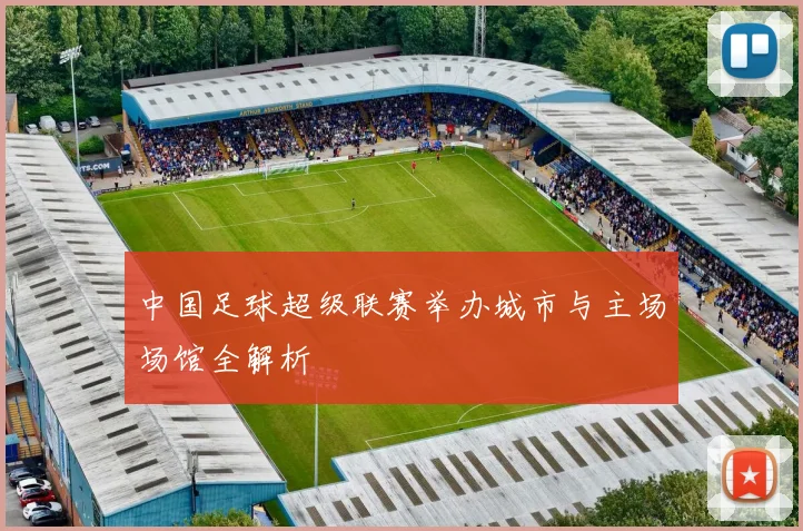 中国足球超级联赛举办城市与主场场馆全解析