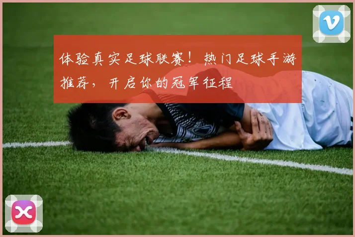 体验真实足球联赛！热门足球手游推荐，开启你的冠军征程