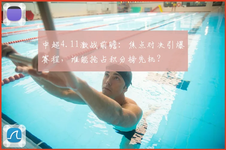 中超4.11激战前瞻:焦点对决引爆赛程,谁能抢占积分榜先机?