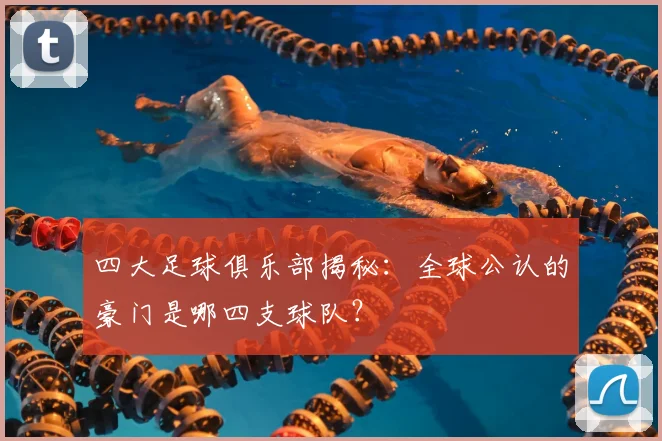 四大足球俱乐部揭秘：全球公认的豪门是哪四支球队？