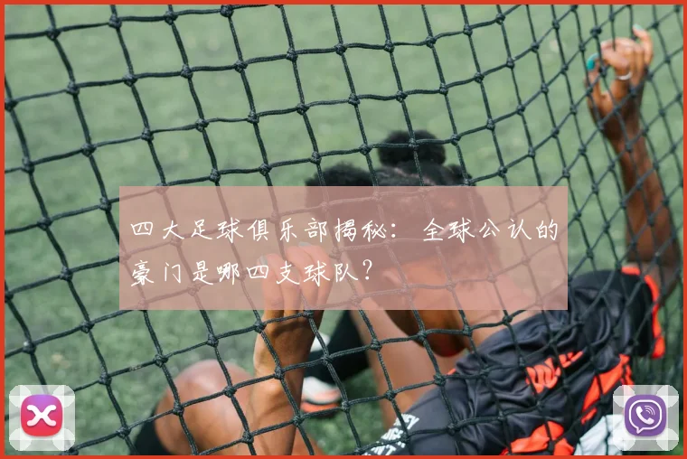 四大足球俱乐部揭秘：全球公认的豪门是哪四支球队？