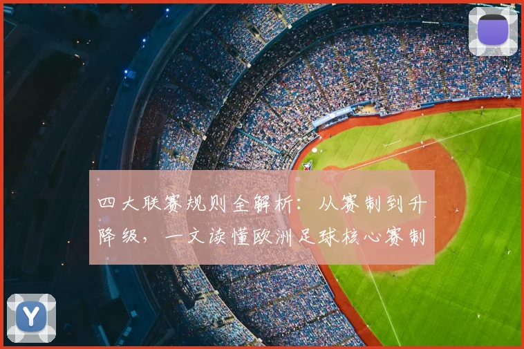 四大联赛规则全解析：从赛制到升降级，一文读懂欧洲足球核心赛制