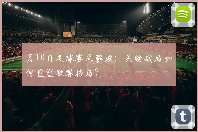 月10日足球赛果解读：关键战局如何重塑联赛格局？