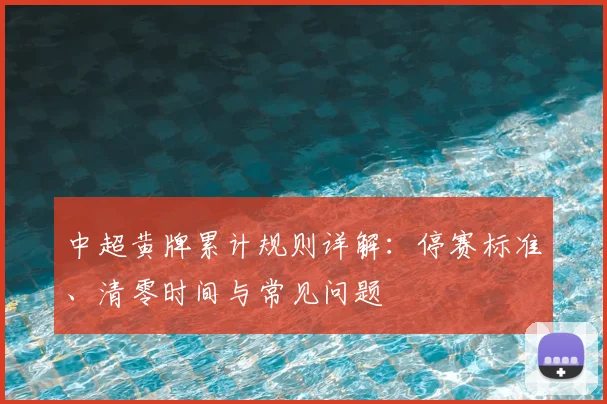 中超黄牌累计规则详解：停赛标准、清零时间与常见问题